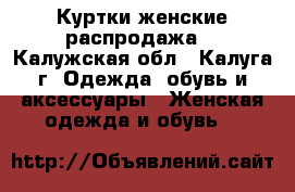 Куртки женские распродажа. - Калужская обл., Калуга г. Одежда, обувь и аксессуары » Женская одежда и обувь   